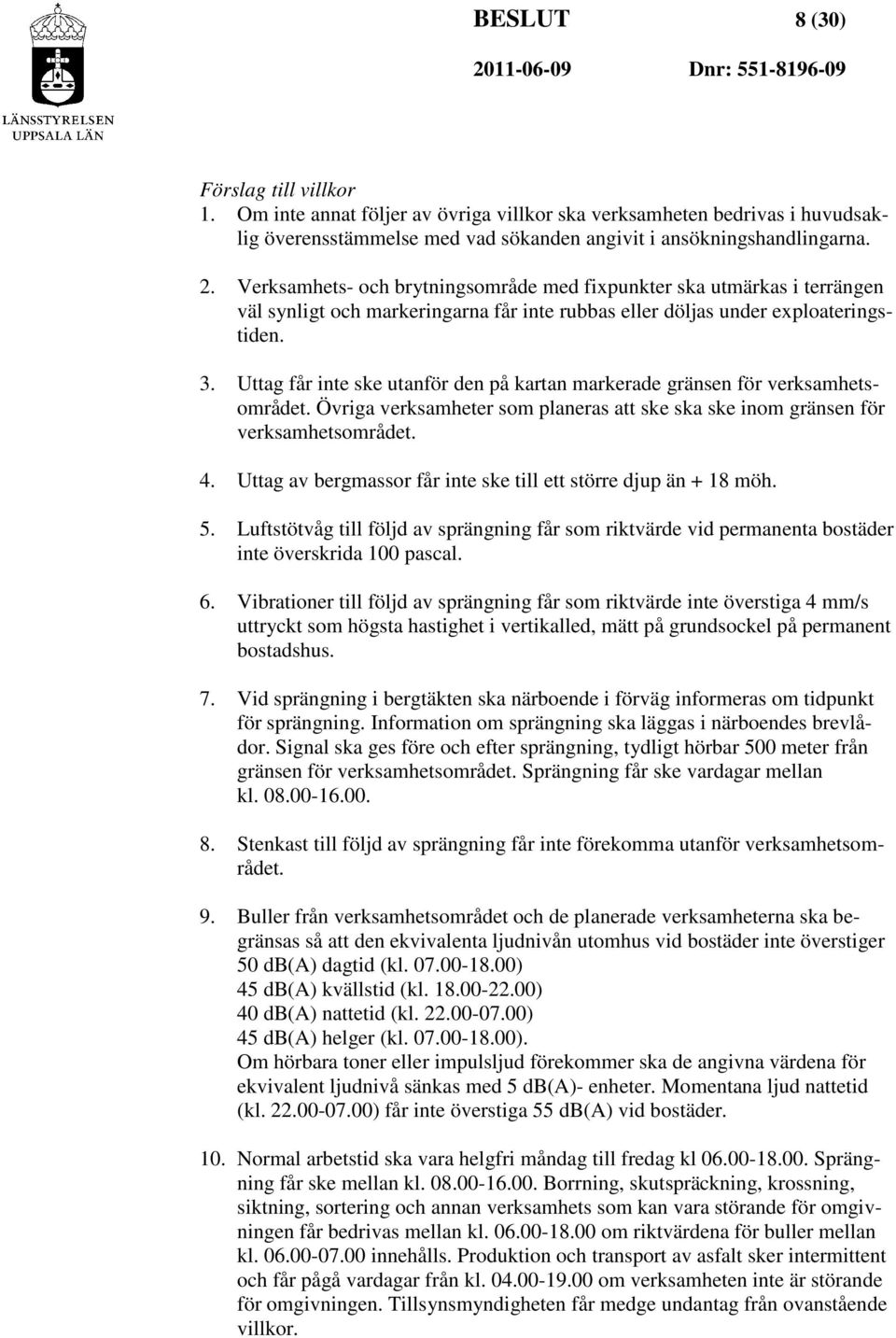 Uttag får inte ske utanför den på kartan markerade gränsen för verksamhetsområdet. Övriga verksamheter som planeras att ske ska ske inom gränsen för verksamhetsområdet. 4.