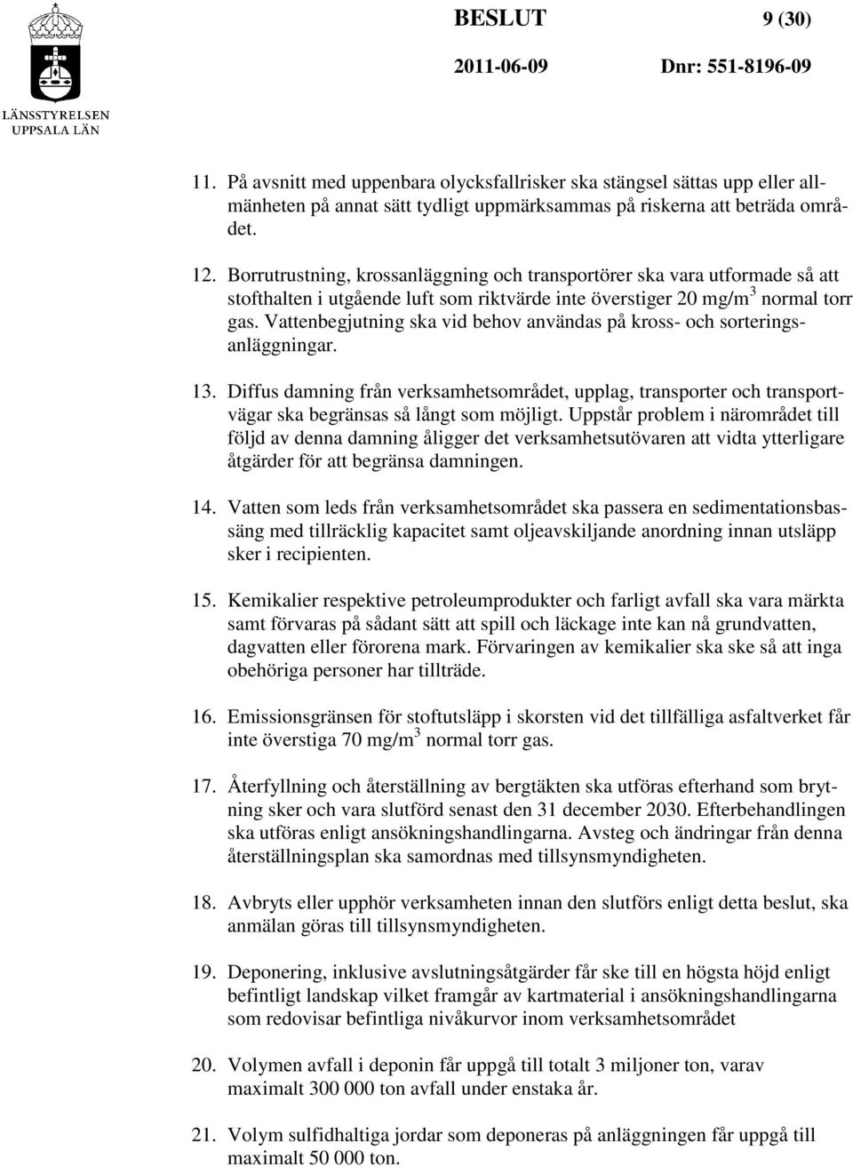 Vattenbegjutning ska vid behov användas på kross- och sorteringsanläggningar. 13. Diffus damning från verksamhetsområdet, upplag, transporter och transportvägar ska begränsas så långt som möjligt.