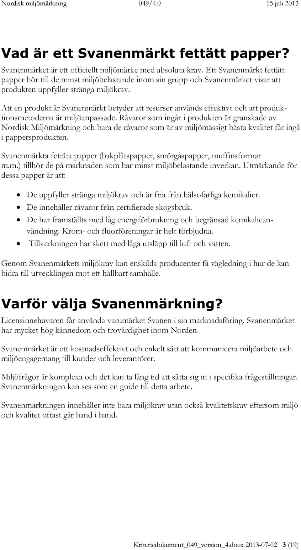 Att en produkt är Svanenmärkt betyder att resurser används effektivt och att produktionsmetoderna är miljöanpassade.