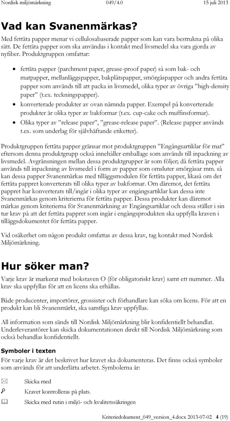 packa in livsmedel, olika typer av övriga high-density paper (t.ex. teckningspapper). konverterade produkter av ovan nämnda papper. Exempel på konverterade produkter är olika typer av bakformar (t.ex. cup-cake och muffinsformar).