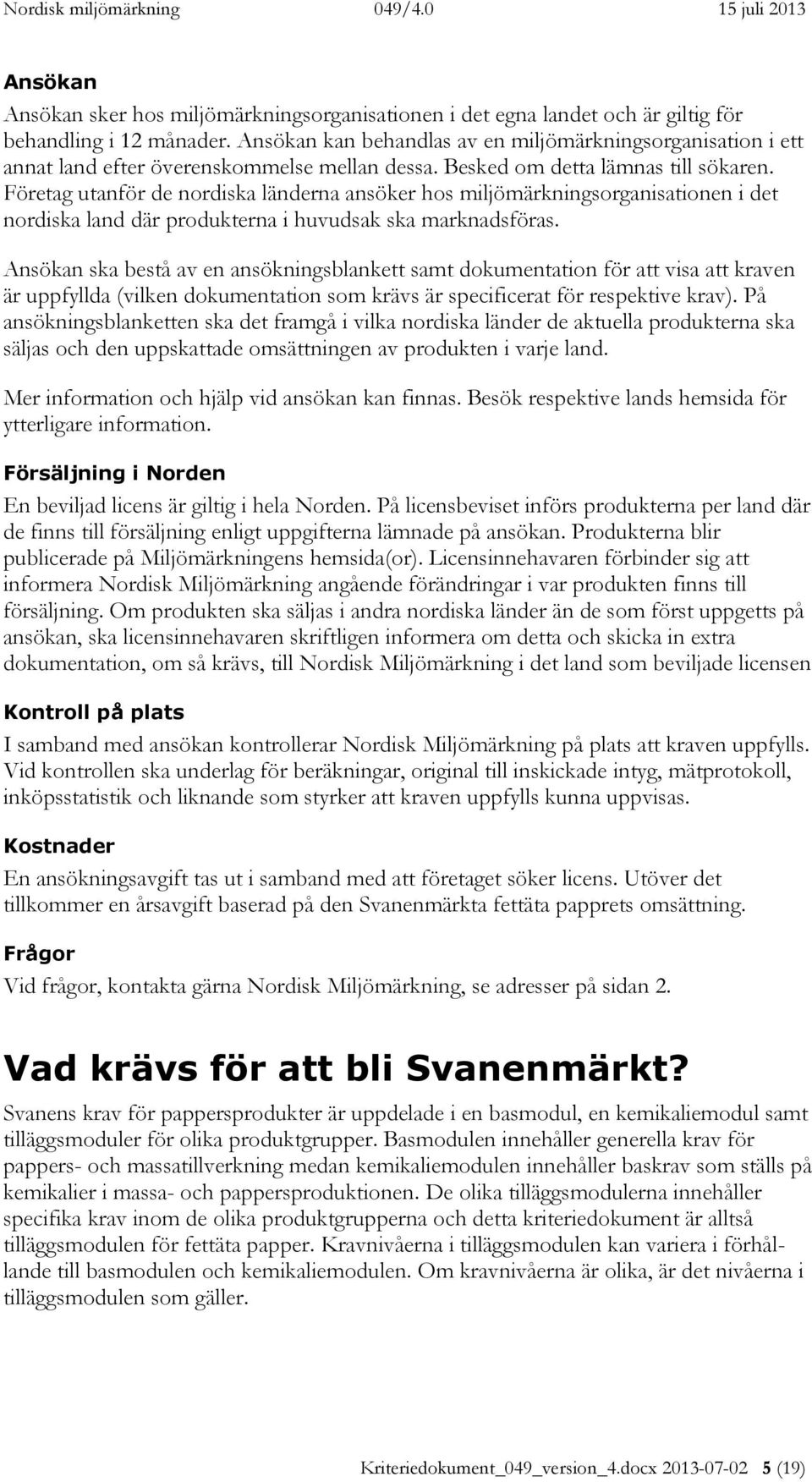 Företag utanför de nordiska länderna ansöker hos miljömärkningsorganisationen i det nordiska land där produkterna i huvudsak ska marknadsföras.