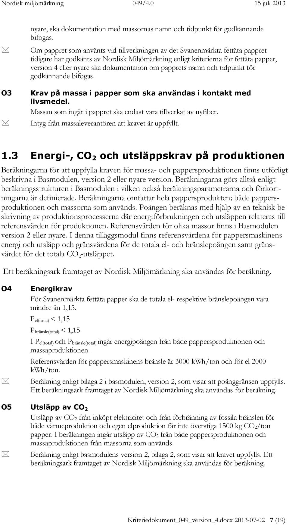 dokumentation om papprets namn och tidpunkt för godkännande bifogas. Krav på massa i papper som ska användas i kontakt med livsmedel. Massan som ingår i pappret ska endast vara tillverkat av nyfiber.