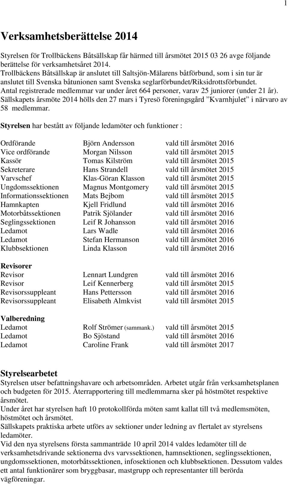 Antal registrerade medlemmar var under året 664 personer, varav 25 juniorer (under 21 år). Sällskapets årsmöte 2014 hölls den 27 mars i Tyresö föreningsgård Kvarnhjulet i närvaro av 58 medlemmar.