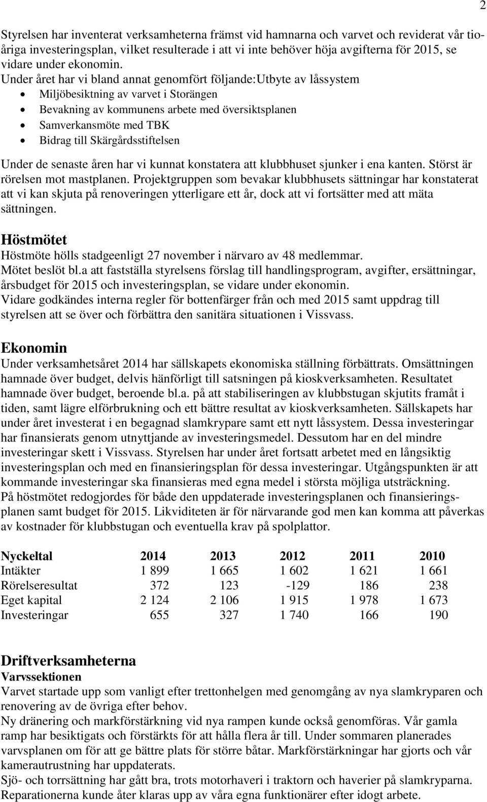 Under året har vi bland annat genomfört följande:utbyte av låssystem Miljöbesiktning av varvet i Storängen Bevakning av kommunens arbete med översiktsplanen Samverkansmöte med TBK Bidrag till