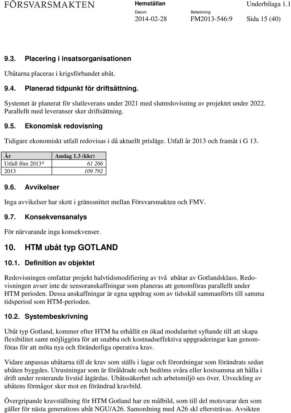 Ekonomisk redovisning Tidigare ekonomiskt utfall redovisas i då aktuellt prisläge. Utfall år 2013 och framåt i G 13. År Anslag 1.3 (kkr) Utfall före 2013* 61