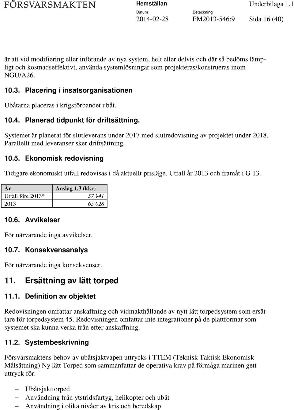 Systemet är planerat för slutleverans under 2017 med slutredovisning av projektet under 2018. Parallellt med leveranser sker driftsättning. 10.5.