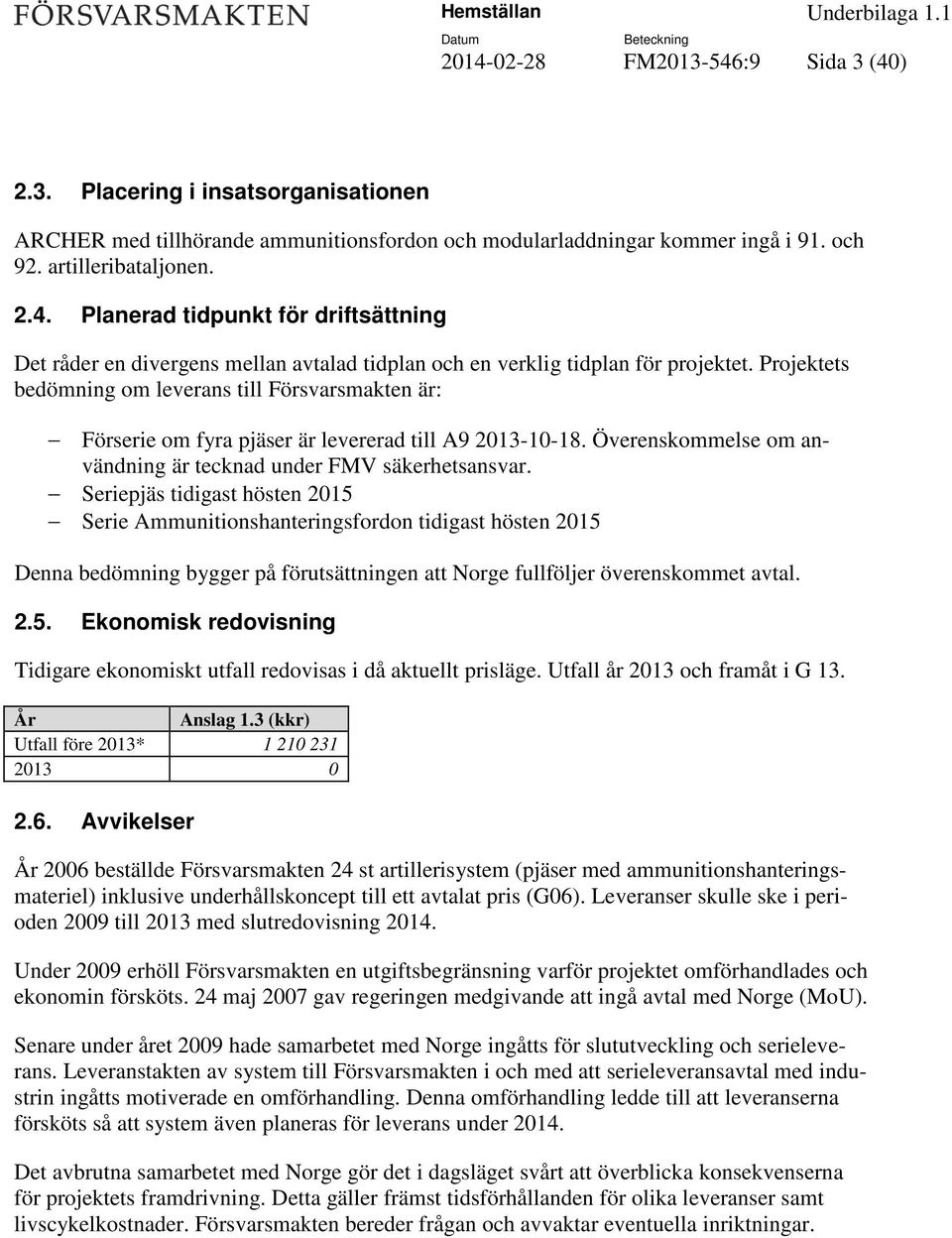 Seriepjäs tidigast hösten 2015 Serie Ammunitionshanteringsfordon tidigast hösten 2015 Denna bedömning bygger på förutsättningen att Norge fullföljer överenskommet avtal. 2.5. Ekonomisk redovisning Tidigare ekonomiskt utfall redovisas i då aktuellt prisläge.