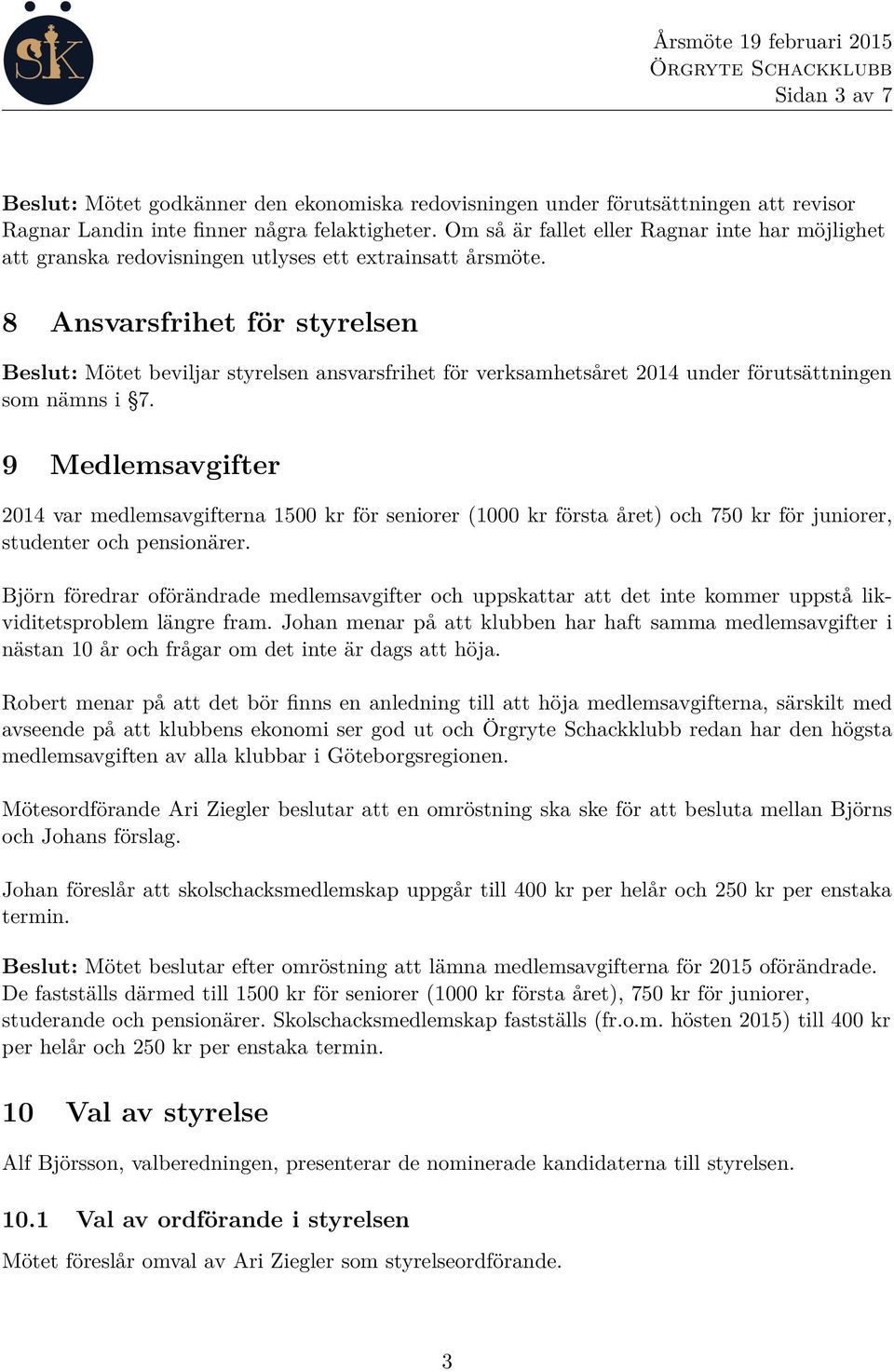 8 Ansvarsfrihet för styrelsen Beslut: Mötet beviljar styrelsen ansvarsfrihet för verksamhetsåret 2014 under förutsättningen som nämns i 7.