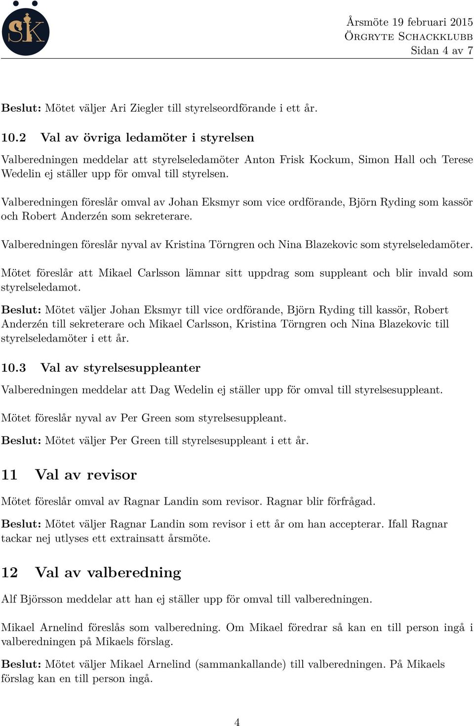 Valberedningen föreslår omval av Johan Eksmyr som vice ordförande, Björn Ryding som kassör och Robert Anderzén som sekreterare.