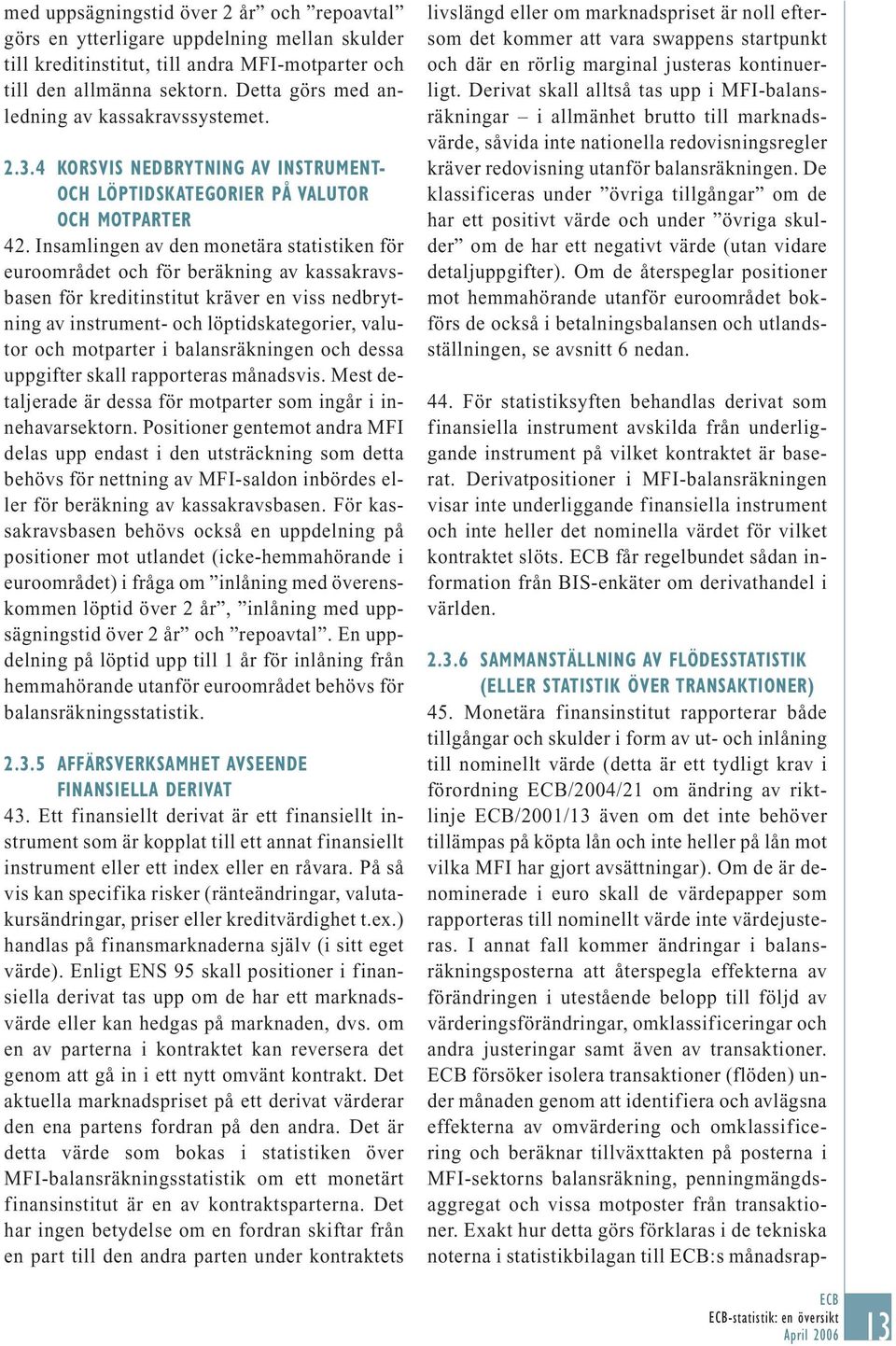 Insamlingen av den monetära statistiken för euroområdet och för beräkning av kassakravsbasen för kreditinstitut kräver en viss nedbrytning av instrument- och löptidskategorier, valutor och motparter