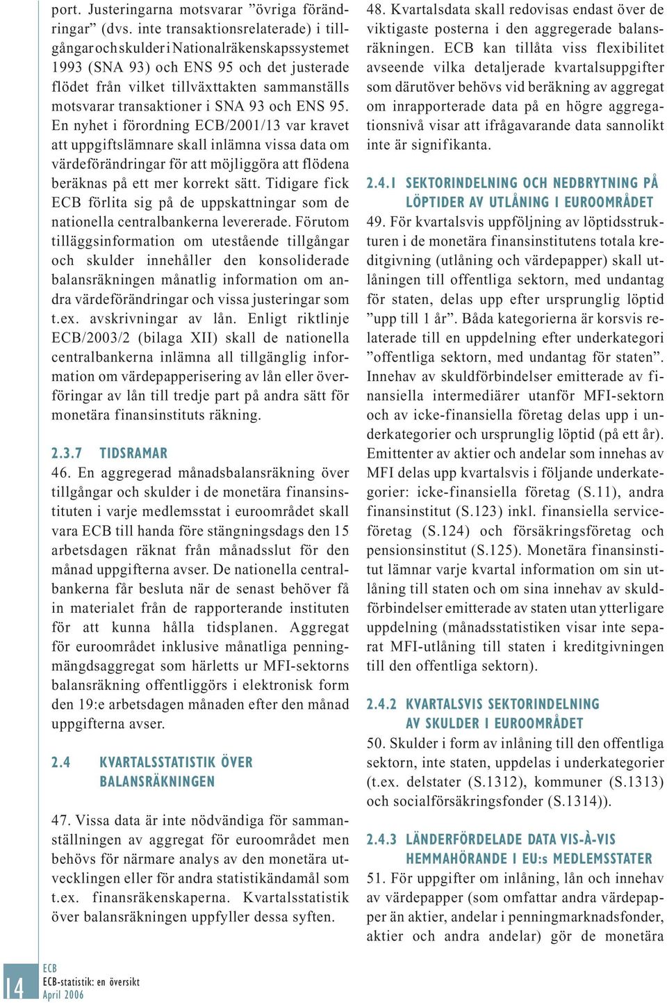 SNA 93 och ENS 95. En nyhet i förordning /2001/13 var kravet att uppgiftslämnare skall inlämna vissa data om värdeförändringar för att möjliggöra att flödena beräknas på ett mer korrekt sätt.