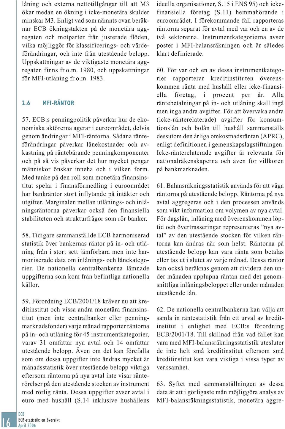 belopp. Uppskattningar av de viktigaste monetära aggregaten finns fr.o.m. 1980, och uppskattningar för MFI-utlåning fr.o.m. 1983. 2.6 MFI-RÄNTOR 57.