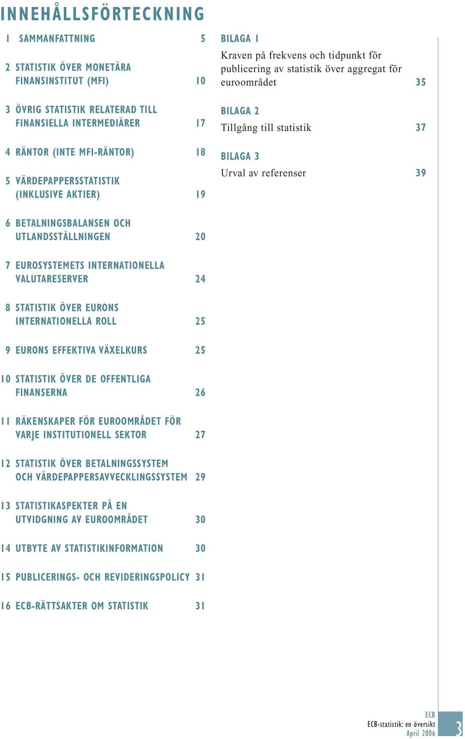 av referenser 39 6 BETALNINGSBALANSEN OCH UTLANDSSTÄLLNINGEN 20 7 EUROSYSTEMETS INTERNATIONELLA VALUTARESERVER 24 8 STATISTIK ÖVER EURONS INTERNATIONELLA ROLL 25 9 EURONS EFFEKTIVA VÄXELKURS 25 10