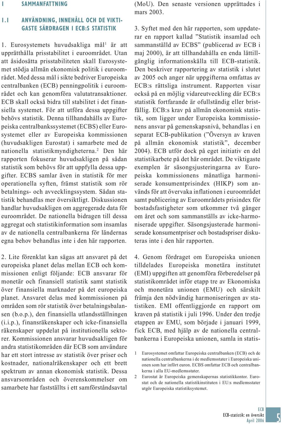 Med dessa mål i sikte bedriver Europeiska centralbanken () penningpolitik i euroområdet och kan genomföra valutatransaktioner. skall också bidra till stabilitet i det finansiella systemet.