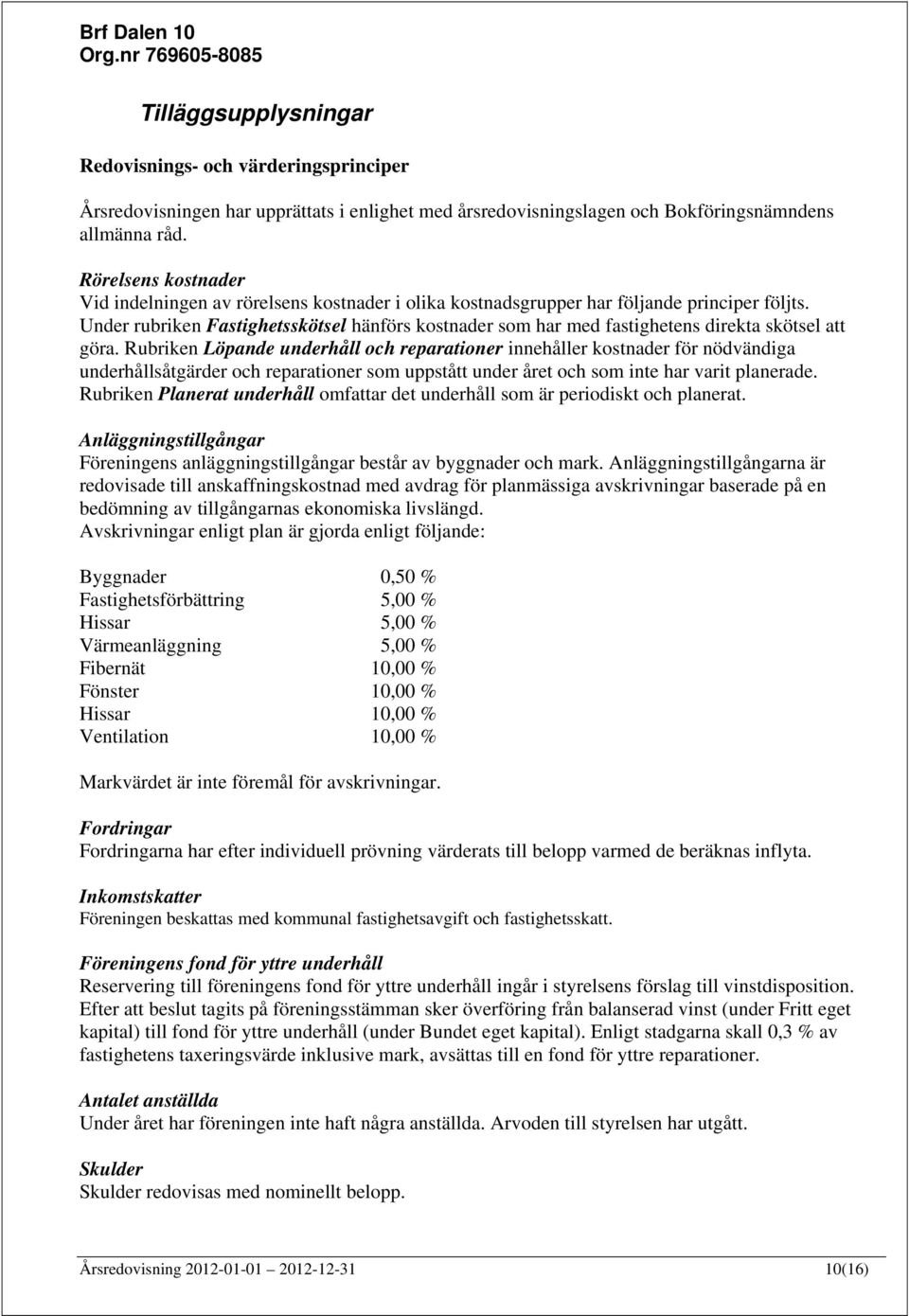 Under rubriken Fastighetsskötsel hänförs kostnader som har med fastighetens direkta skötsel att göra.