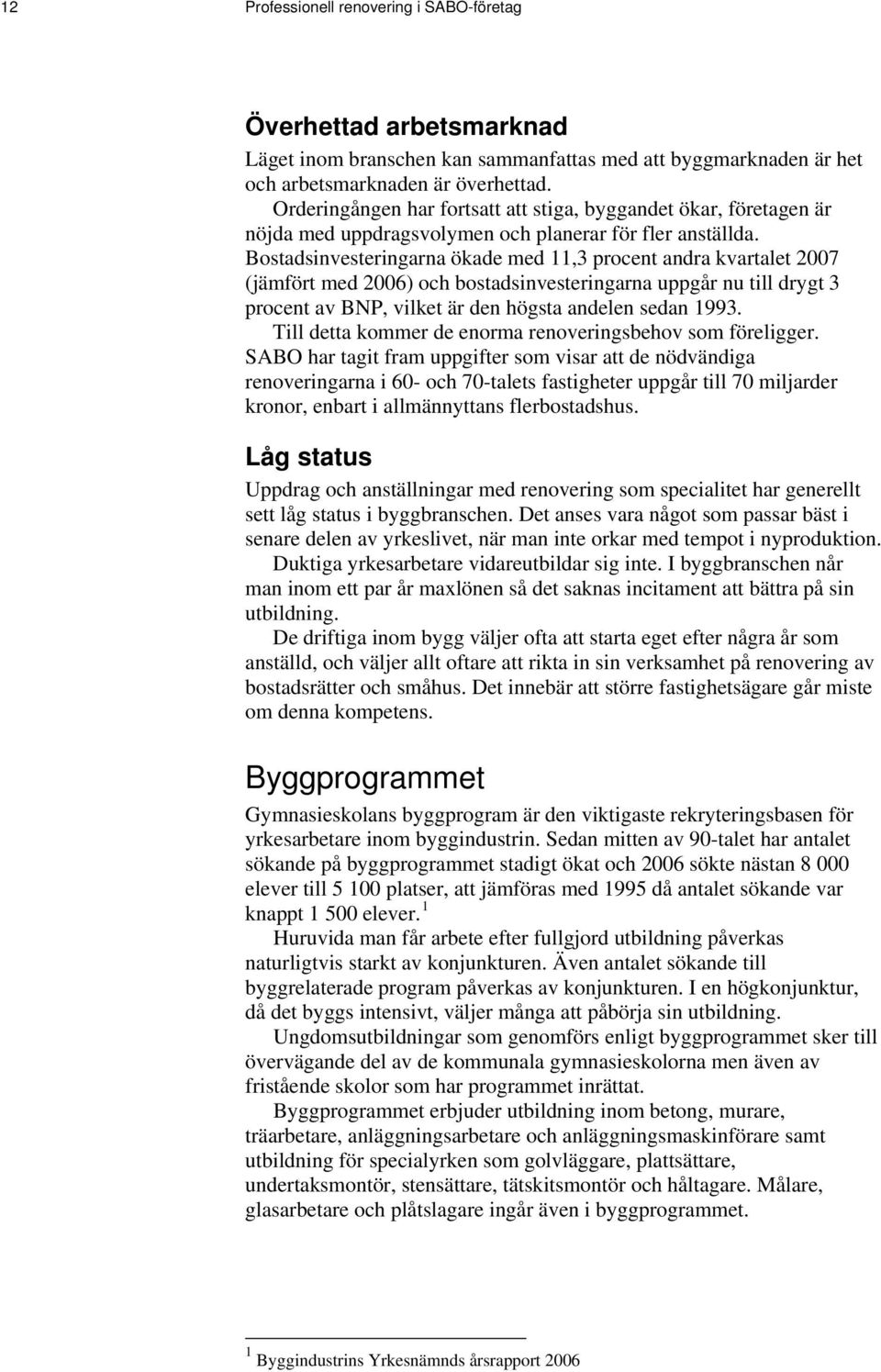 Bostadsinvesteringarna ökade med 11,3 procent andra kvartalet 2007 (jämfört med 2006) och bostadsinvesteringarna uppgår nu till drygt 3 procent av BNP, vilket är den högsta andelen sedan 1993.