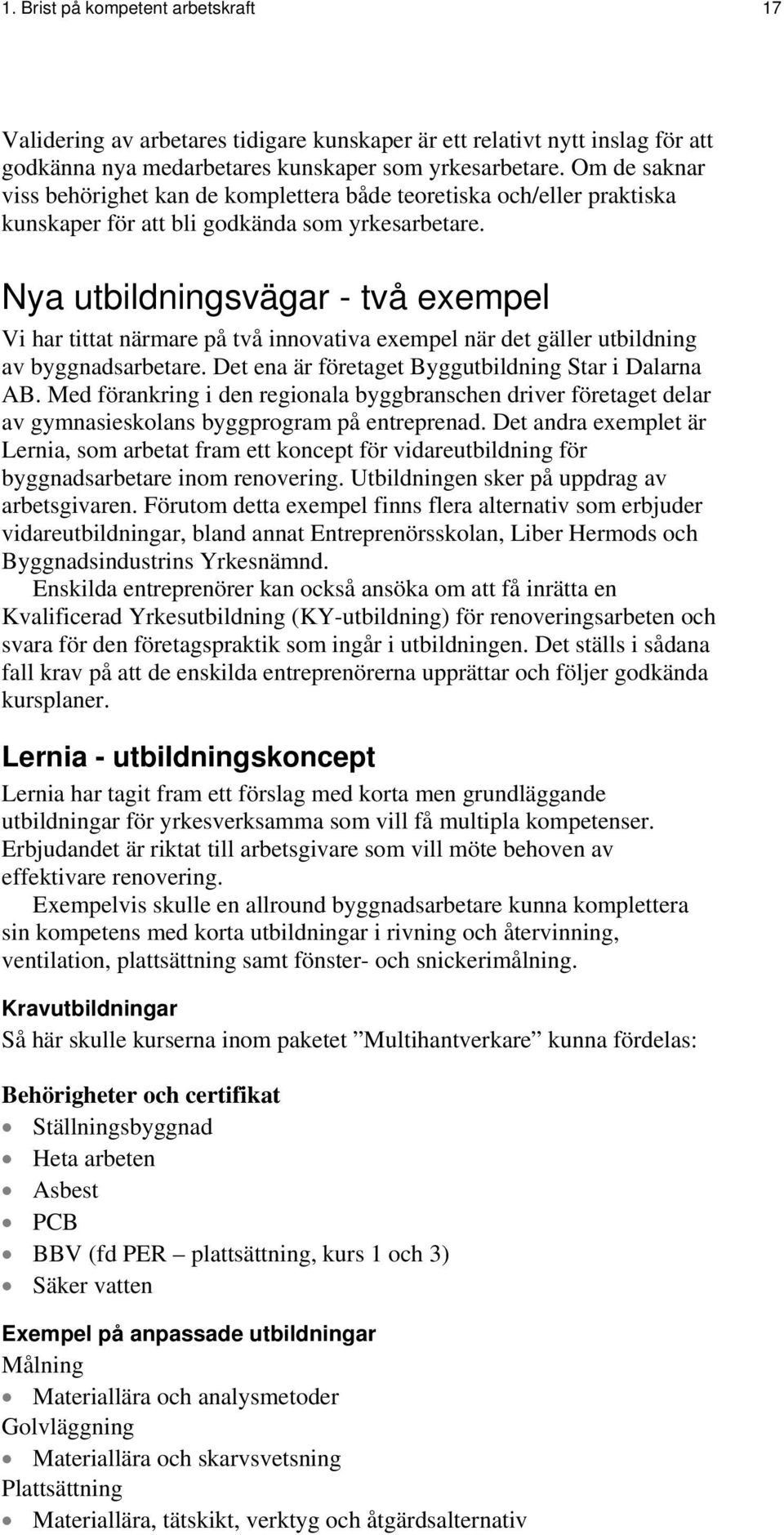 Nya utbildningsvägar - två exempel Vi har tittat närmare på två innovativa exempel när det gäller utbildning av byggnadsarbetare. Det ena är företaget Byggutbildning Star i Dalarna AB.