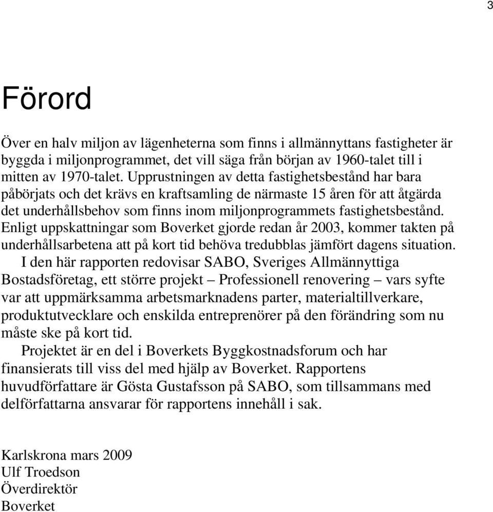 Enligt uppskattningar som Boverket gjorde redan år 2003, kommer takten på underhållsarbetena att på kort tid behöva tredubblas jämfört dagens situation.