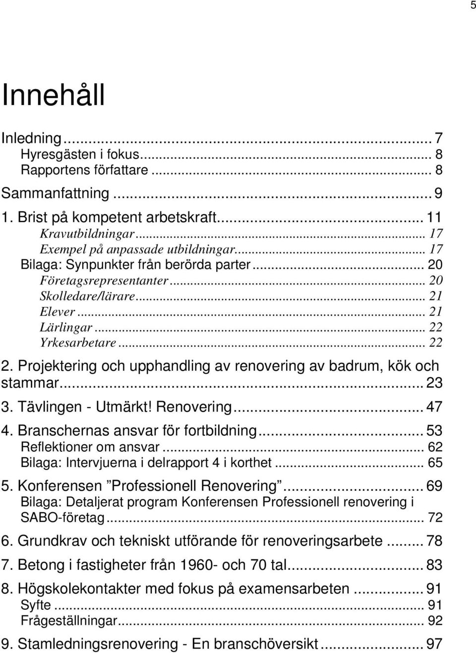 Projektering och upphandling av renovering av badrum, kök och stammar... 23 3. Tävlingen - Utmärkt! Renovering... 47 4. Branschernas ansvar för fortbildning... 53 Reflektioner om ansvar.