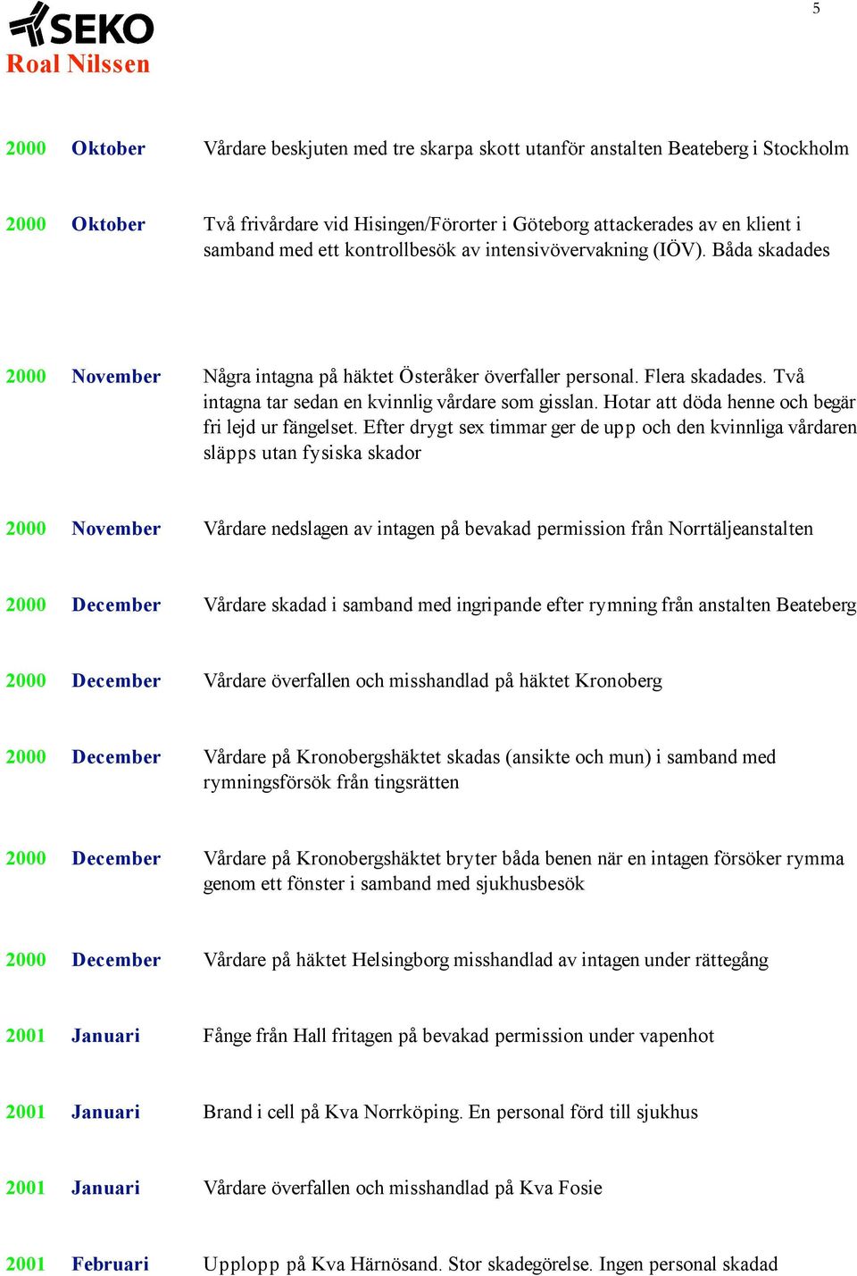 Hotar att döda henne och begär fri lejd ur fängelset.