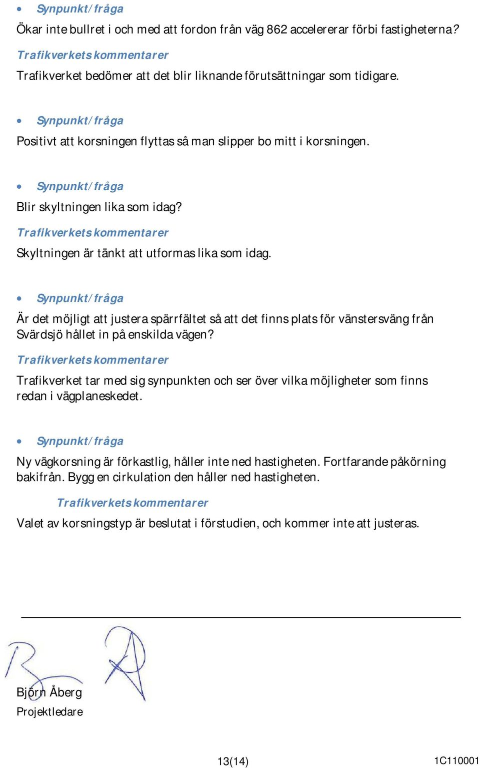 Synpunkt/fråga Är det möjligt att justera spärrfältet så att det finns plats för vänstersväng från Svärdsjö hållet in på enskilda vägen?