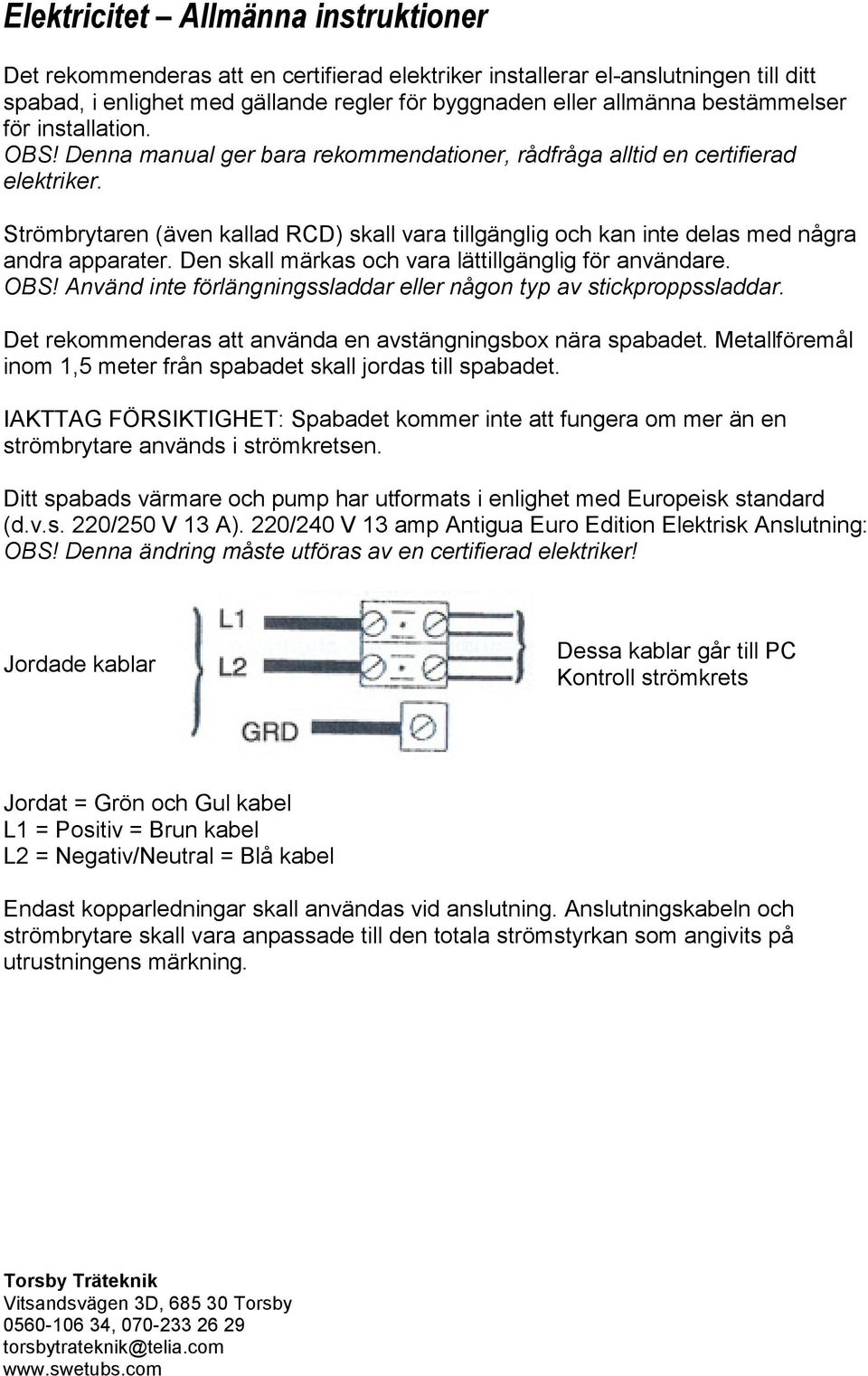 Strömbrytaren (även kallad RCD) skall vara tillgänglig och kan inte delas med några andra apparater. Den skall märkas och vara lättillgänglig för användare. OBS!