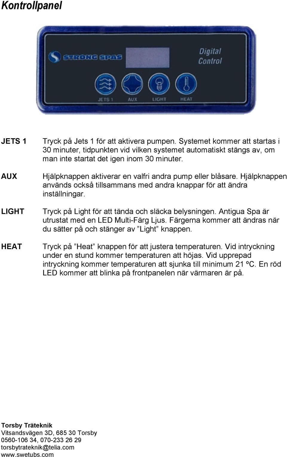 Hjälpknappen används också tillsammans med andra knappar för att ändra inställningar. Tryck på Light för att tända och släcka belysningen. Antigua Spa är utrustat med en LED Multi-Färg Ljus.