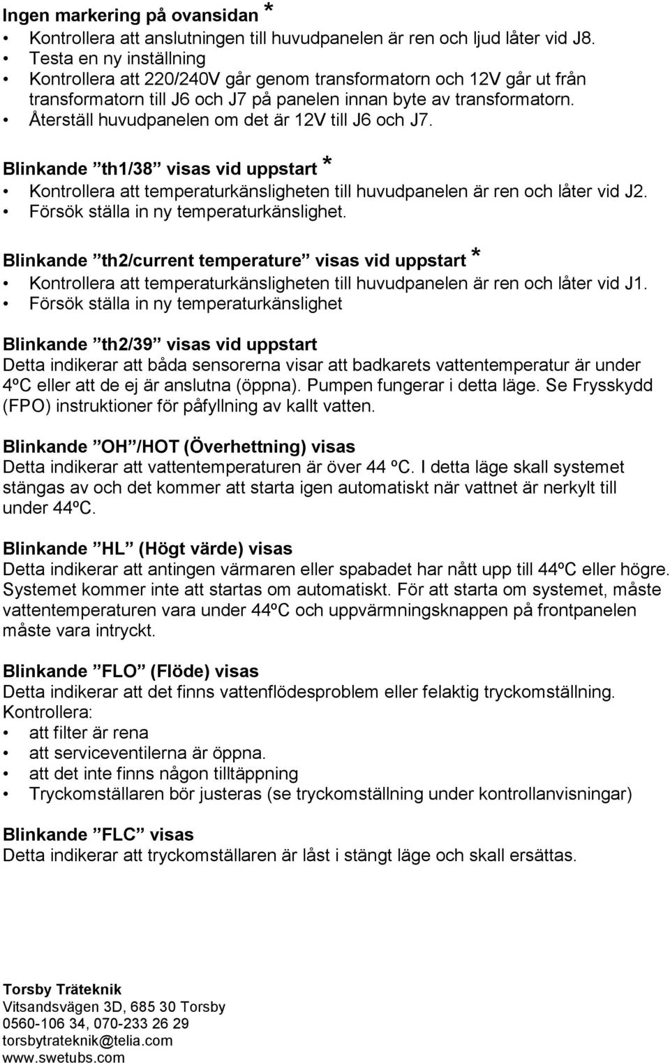 Återställ huvudpanelen om det är 12V till J6 och J7. Blinkande th1/38 visas vid uppstart * Kontrollera att temperaturkänsligheten till huvudpanelen är ren och låter vid J2.