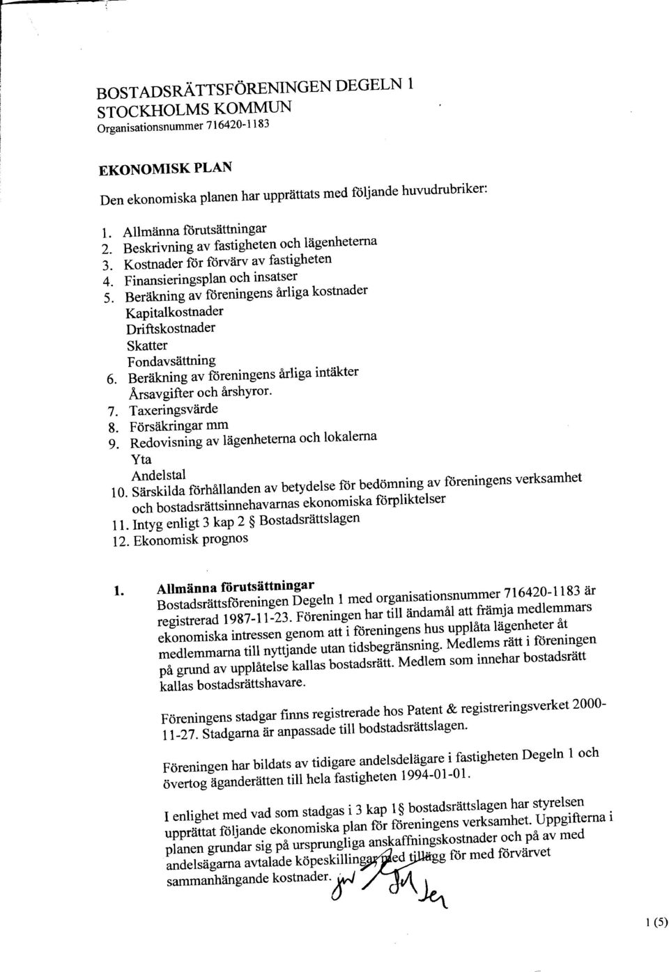 Beräkning av föreningens årliga intäkter Arsavgifter och årshyror. 7. Taxeringsvärde 8. Försäkringar mm 9. Redovisning av lägenheterna och lokalerna Yta Andel stal 10.