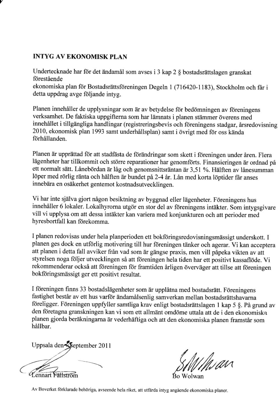 De faktiska uppgifterna som har lämnats i planen stämmer överens med innehållet i tillgängliga handlingar (registreringsbevis och föreningens stadgar, årsredovisning 20 l O,ekonomisk plan 1993 samt