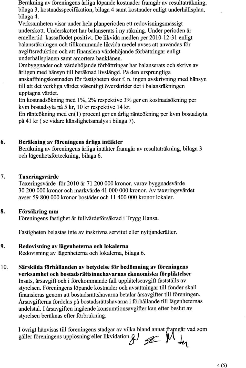 De likvida medlen per 2010-12-31 enligt balansräkningen och tillkommande likvida medel avses att användas för avgiftsreduktion och att finansiera värdehöjande förbättringar enligt underhållsplanen