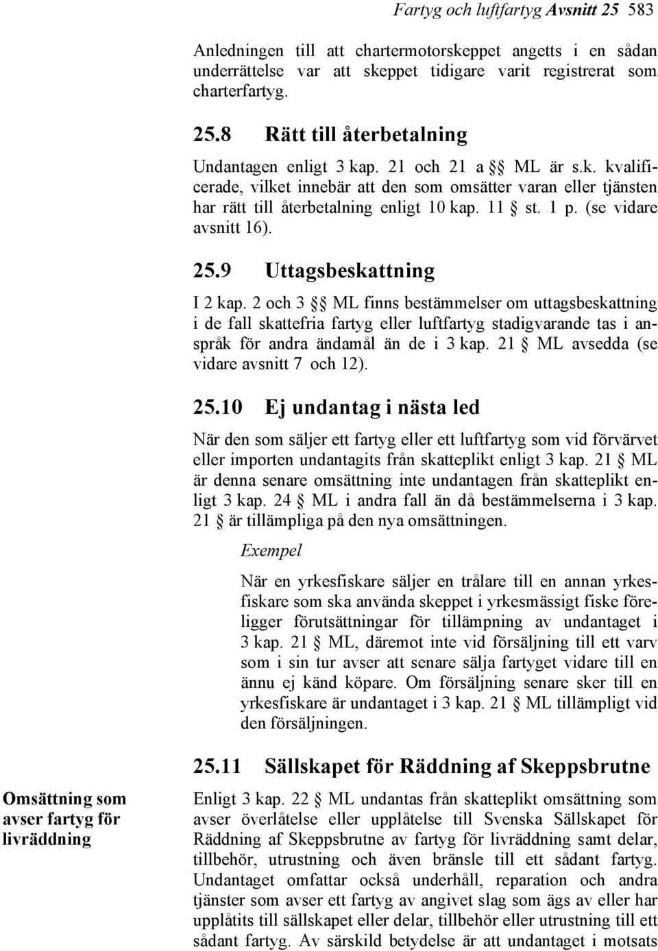 9 Uttagsbeskattning I 2 kap. 2 och 3 ML finns bestämmelser om uttagsbeskattning i de fall skattefria fartyg eller luftfartyg stadigvarande tas i anspråk för andra ändamål än de i 3 kap.