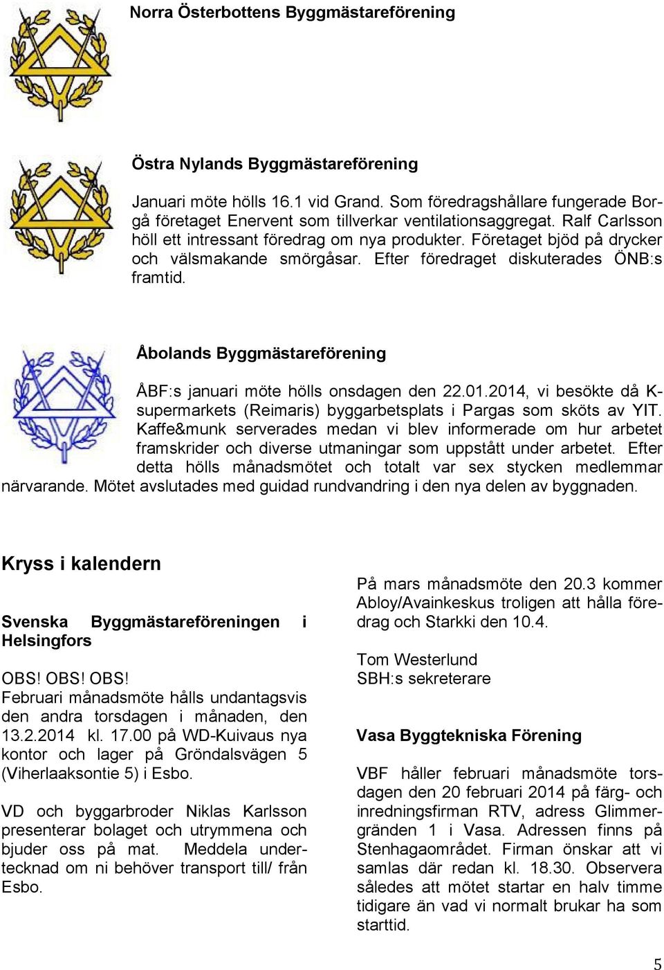 Åbolands Byggmästareförening ÅBF:s januari möte hölls onsdagen den 22.01.2014, vi besökte då K- supermarkets (Reimaris) byggarbetsplats i Pargas som sköts av YIT.