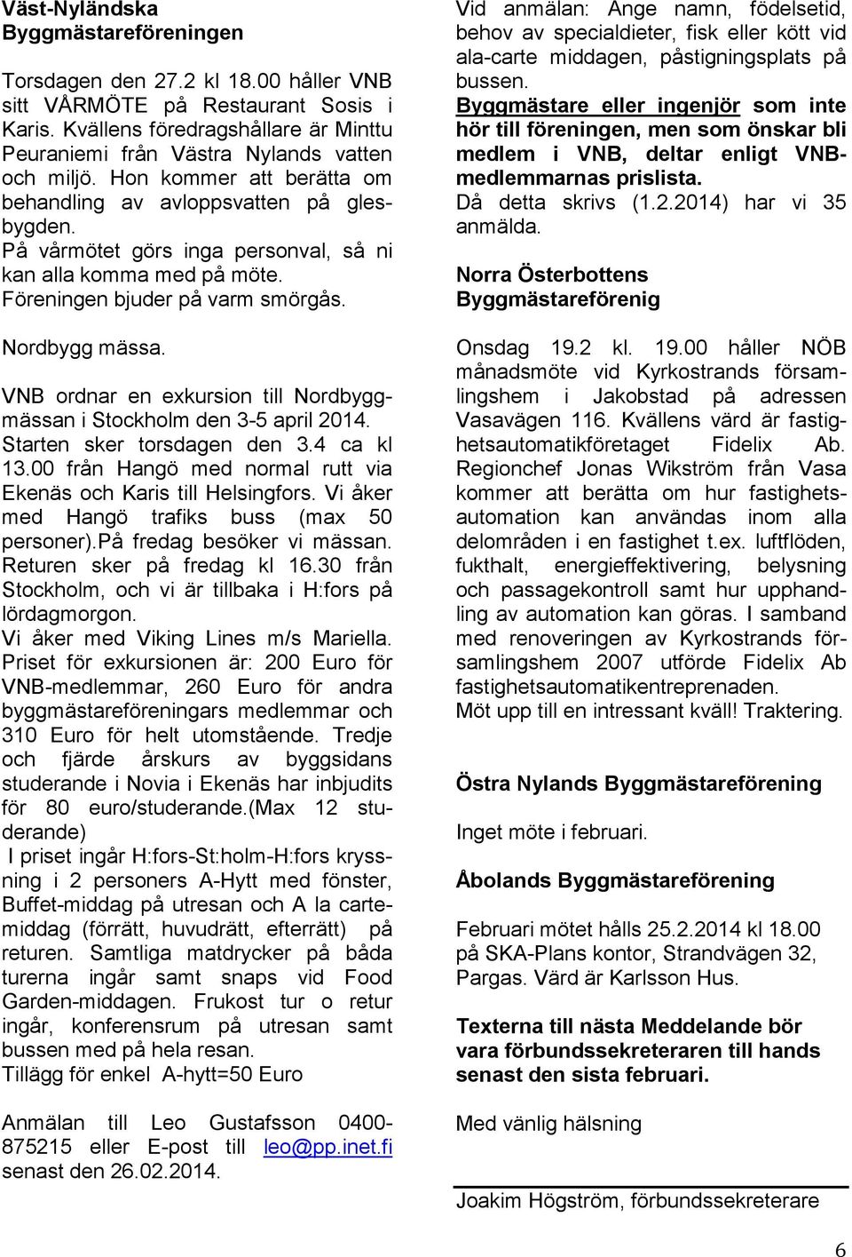 På vårmötet görs inga personval, så ni kan alla komma med på möte. Föreningen bjuder på varm smörgås. Nordbygg mässa. VNB ordnar en exkursion till Nordbyggmässan i Stockholm den 3-5 april 2014.