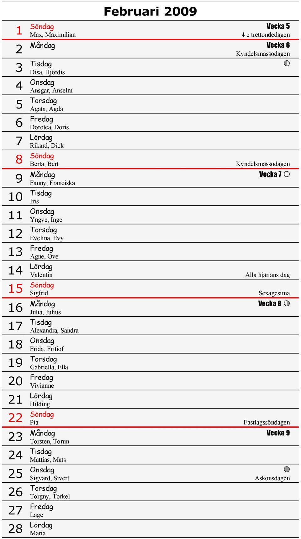 Valentin 15 Söndag Sigfrid 16 Alla hjärtans dag Sexagesima Måndag Vecka 8 Julia, Julius 17 Tisdag Alexandra, Sandra 18 Onsdag Frida, Fritiof 19 Torsdag Gabriella, Ella 20 Fredag Vivianne 21