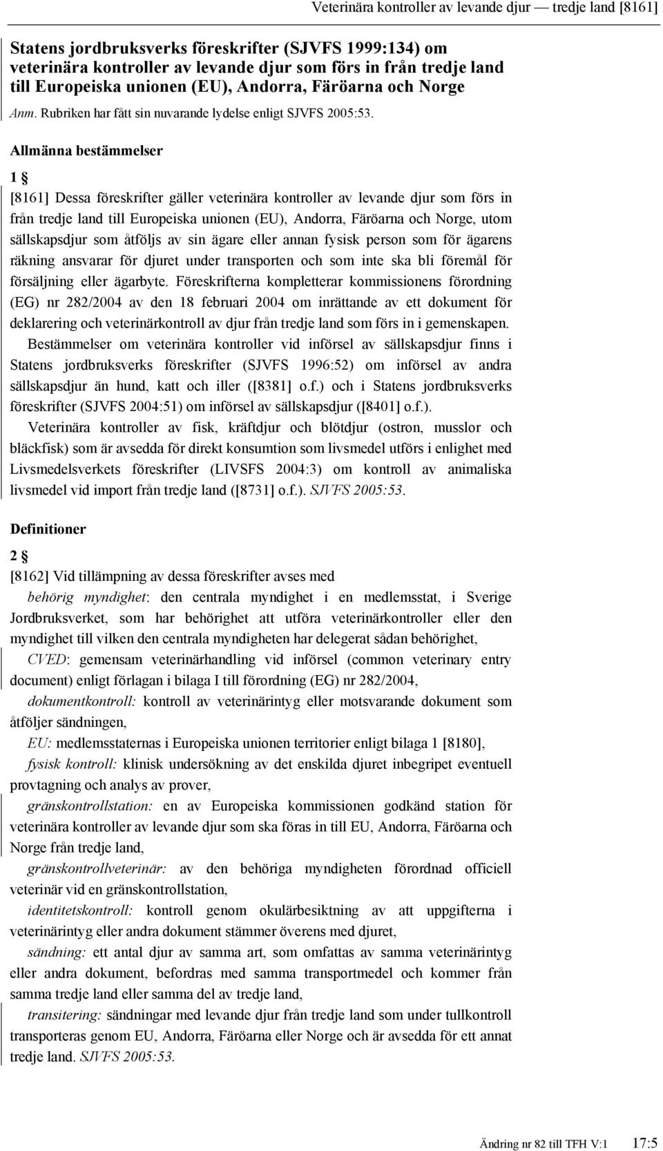 Allmänna bestämmelser 1 [8161] Dessa föreskrifter gäller veterinära kontroller av levande djur som förs in från tredje land till Europeiska unionen (EU), Andorra, Färöarna och Norge, utom