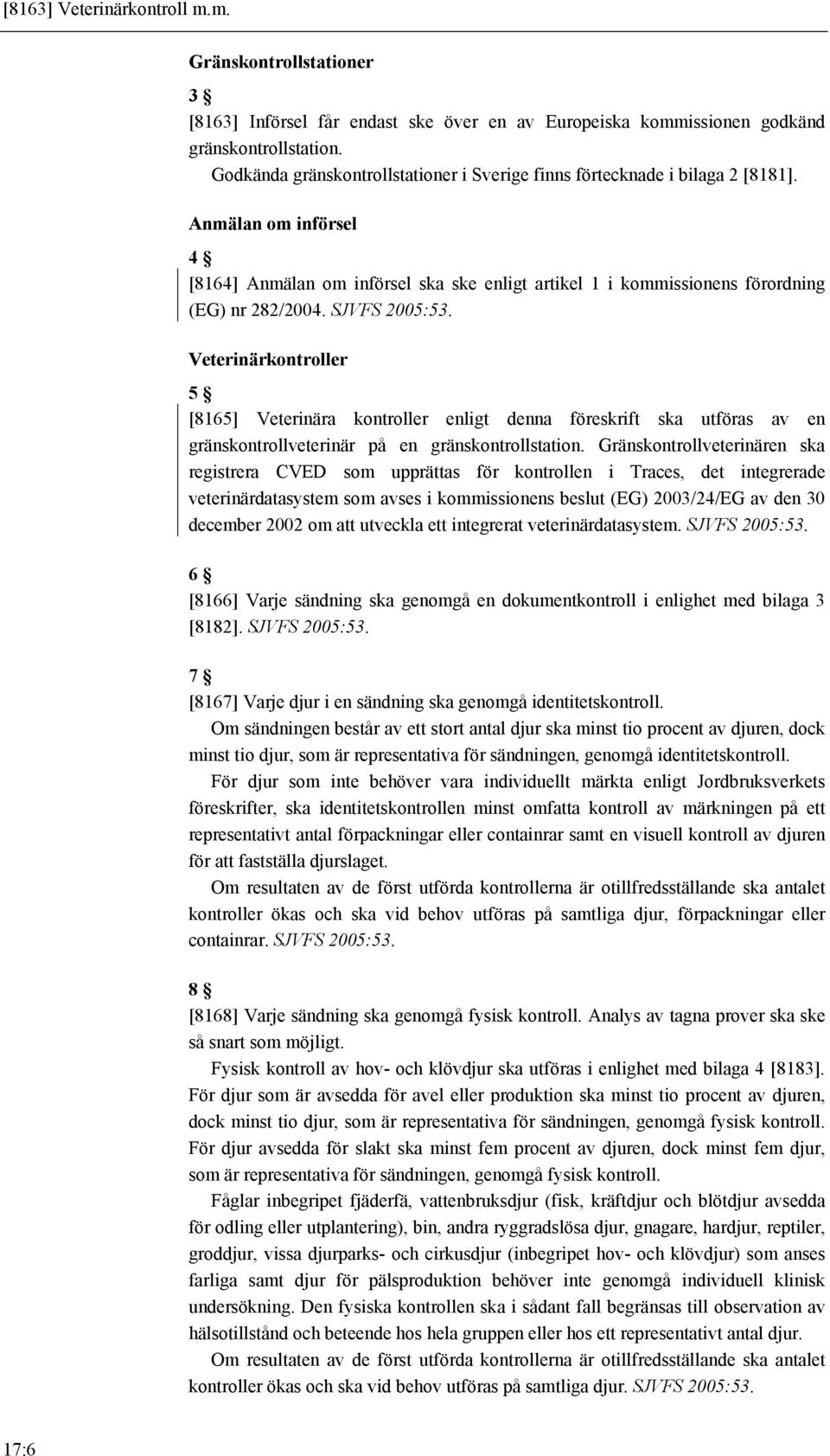 SJVFS 2005:53. Veterinärkontroller 5 [8165] Veterinära kontroller enligt denna föreskrift ska utföras av en gränskontrollveterinär på en gränskontrollstation.