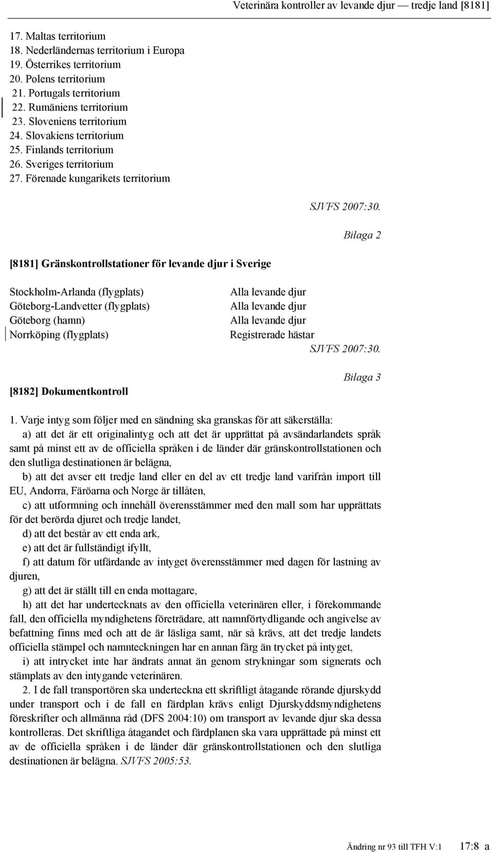 Bilaga 2 [8181] Gränskontrollstationer för levande djur i Sverige Stockholm-Arlanda (flygplats) Göteborg-Landvetter (flygplats) Göteborg (hamn) Norrköping (flygplats) [8182] Dokumentkontroll Alla