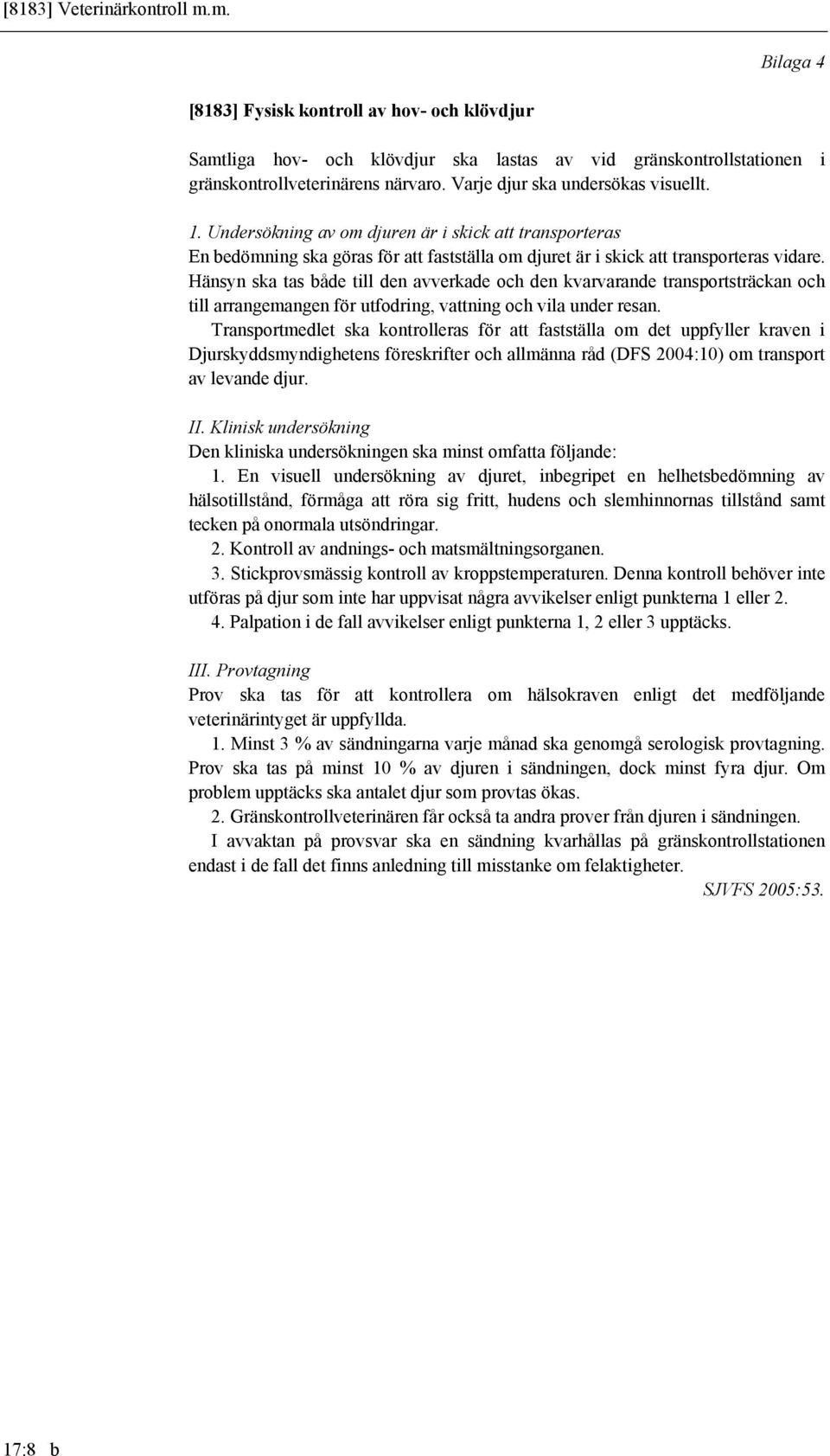 Hänsyn ska tas både till den avverkade och den kvarvarande transportsträckan och till arrangemangen för utfodring, vattning och vila under resan.