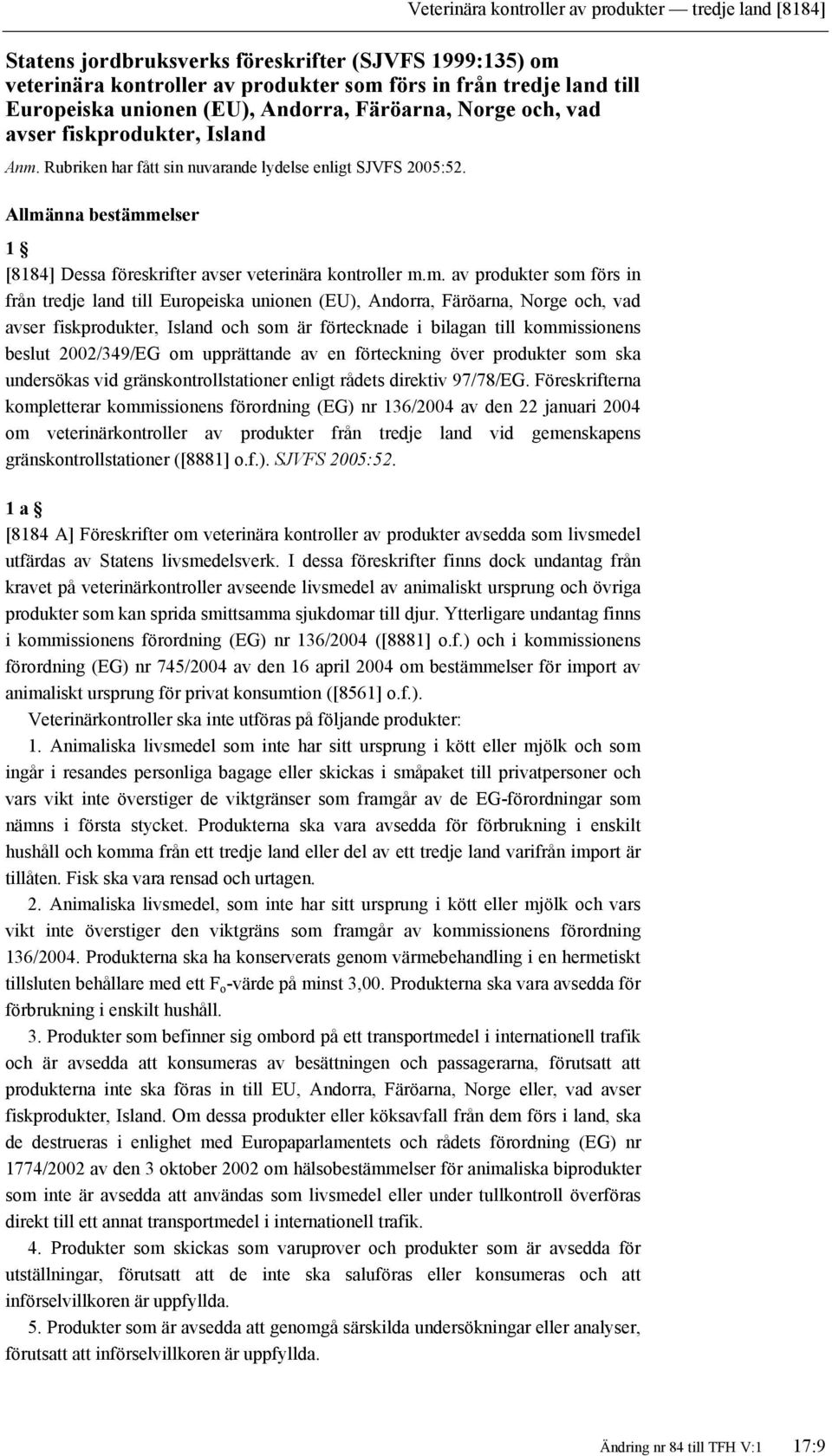 Allmänna bestämmelser 1 [8184] Dessa föreskrifter avser veterinära kontroller m.m. av produkter som förs in från tredje land till Europeiska unionen (EU), Andorra, Färöarna, Norge och, vad avser