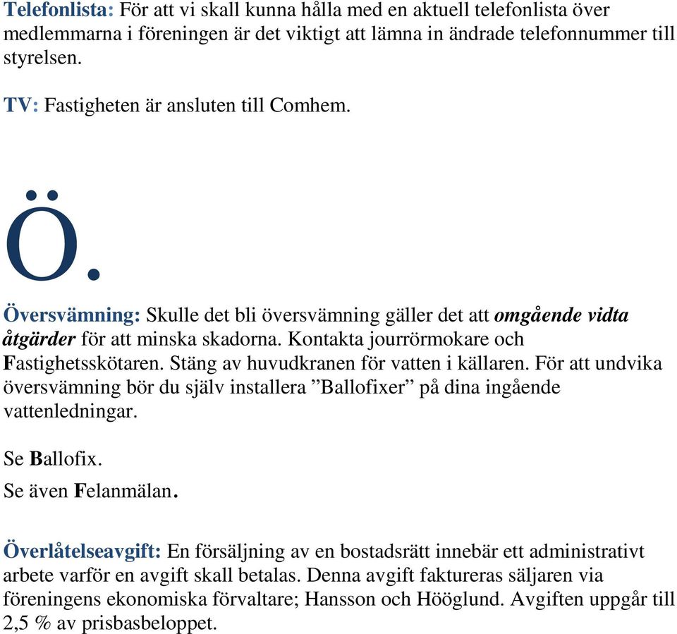 Stäng av huvudkranen för vatten i källaren. För att undvika översvämning bör du själv installera Ballofixer på dina ingående vattenledningar. Se Ballofix. Se även Felanmälan.