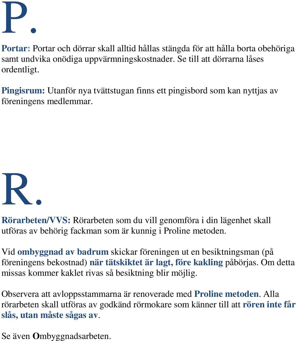 Rörarbeten/VVS: Rörarbeten som du vill genomföra i din lägenhet skall utföras av behörig fackman som är kunnig i Proline metoden.