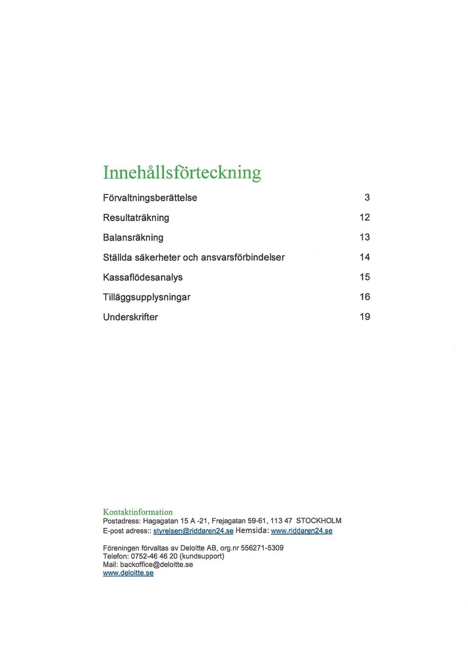 Hagagatan 15 A -21, Frejagatan 59-61, 113 47 STOCKHOLM E-post adress:: styrelsenriddaren24.