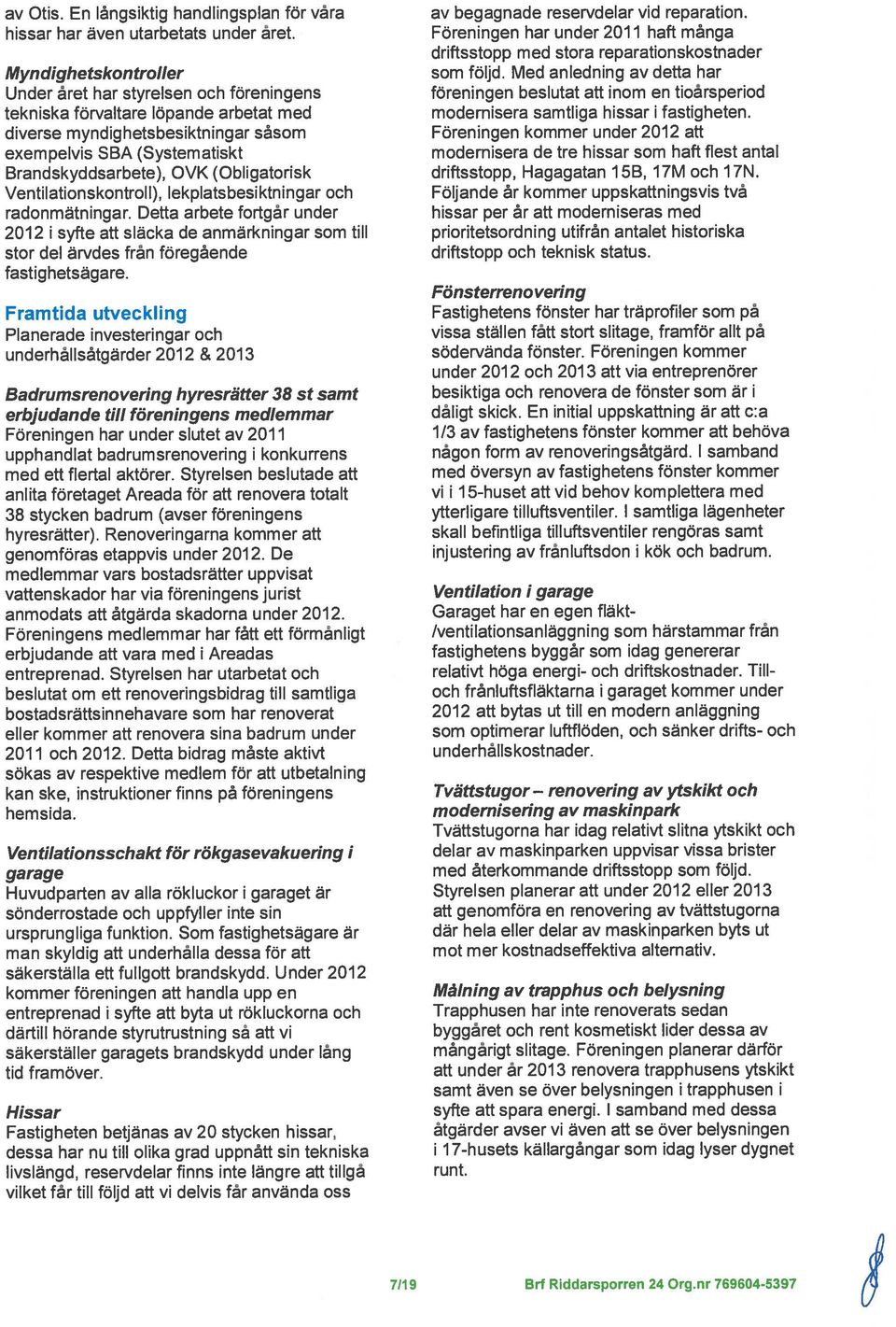 Myndighetskontroller av ytskikt och Under ret har styrelsen och foreningens Ventilationskontroll), lekplatsbesiktningar och 2012 I syfte att siacka cie anmarkningar som till modernisera de tre hissar