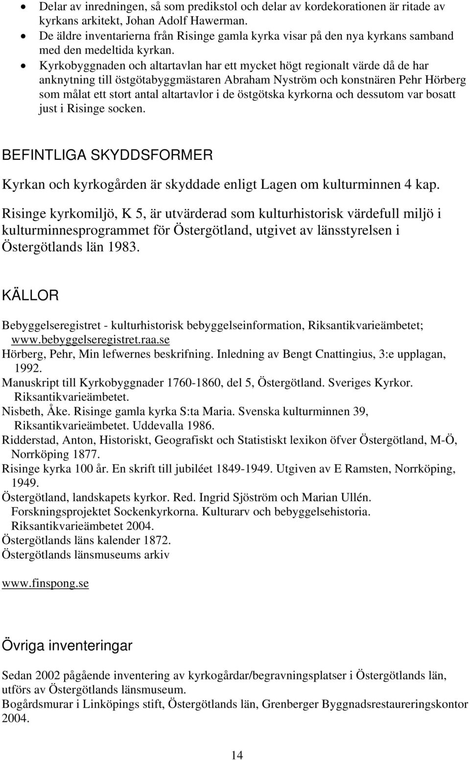 Kyrkobyggnaden och altartavlan har ett mycket högt regionalt värde då de har anknytning till östgötabyggmästaren Abraham Nyström och konstnären Pehr Hörberg som målat ett stort antal altartavlor i de