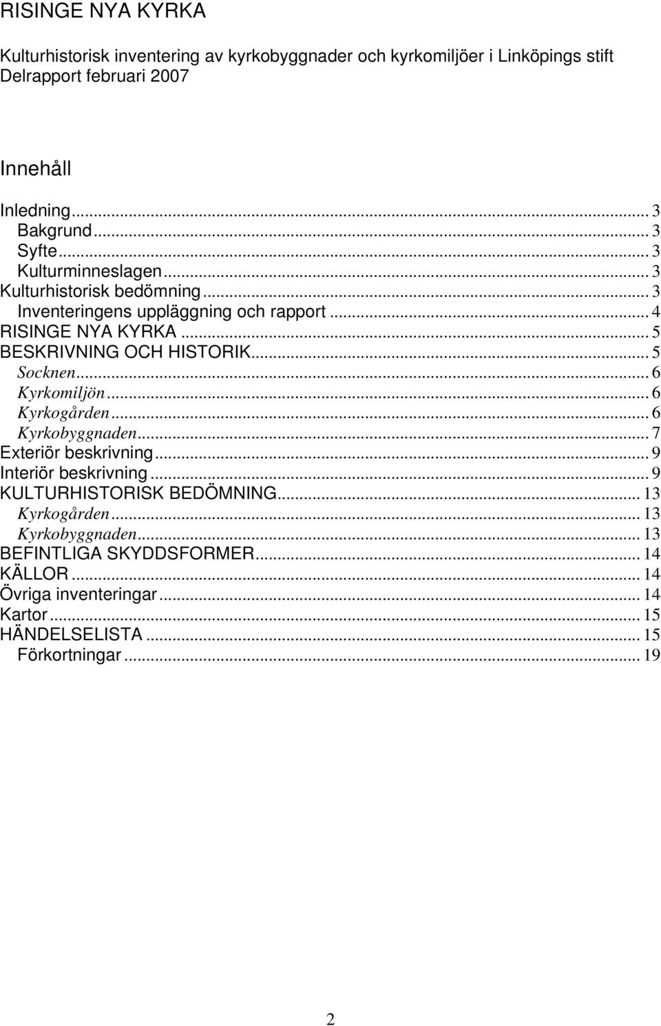 .. 5 Socknen... 6 Kyrkomiljön... 6 Kyrkogården... 6 Kyrkobyggnaden... 7 Exteriör beskrivning... 9 Interiör beskrivning... 9 KULTURHISTORISK BEDÖMNING.