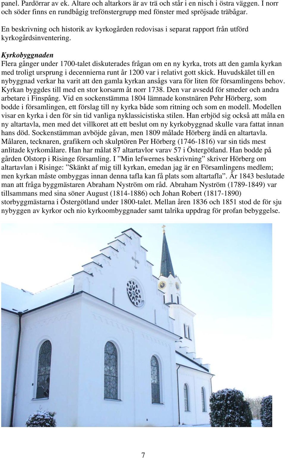 Kyrkobyggnaden Flera gånger under 1700-talet diskuterades frågan om en ny kyrka, trots att den gamla kyrkan med troligt ursprung i decennierna runt år 1200 var i relativt gott skick.