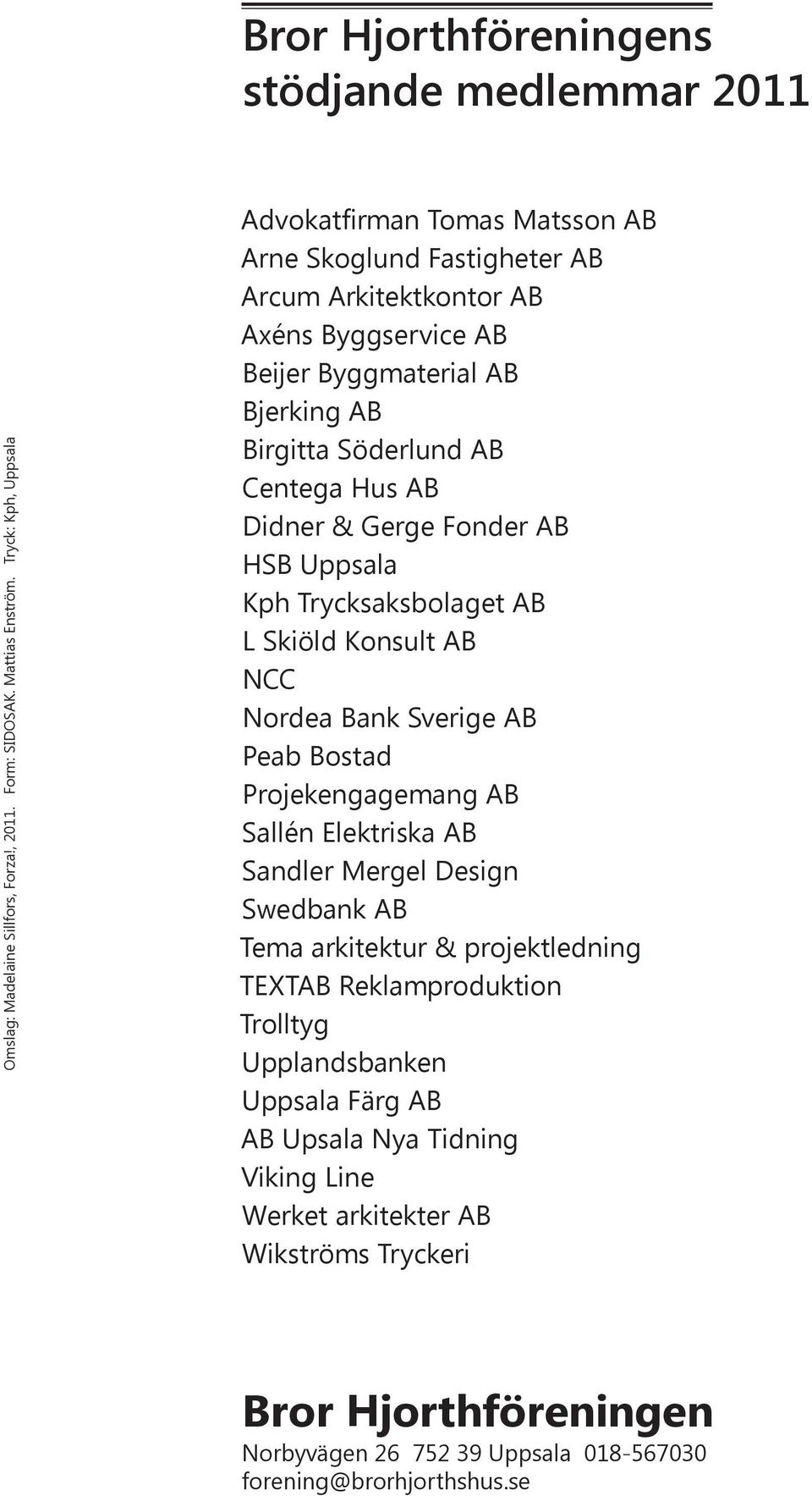 AB Didner & Gerge Fonder AB HSB Uppsala Kph Trycksaksbolaget AB L Skiöld Konsult AB NCC Nordea Bank Sverige AB Peab Bostad Projekengagemang AB Sallén Elektriska AB Sandler Mergel Design