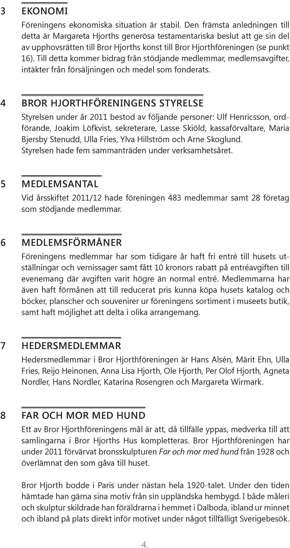 Till detta kommer bidrag från stödjande medlemmar, medlemsavgifter, intäkter från försäljningen och medel som fonderats.