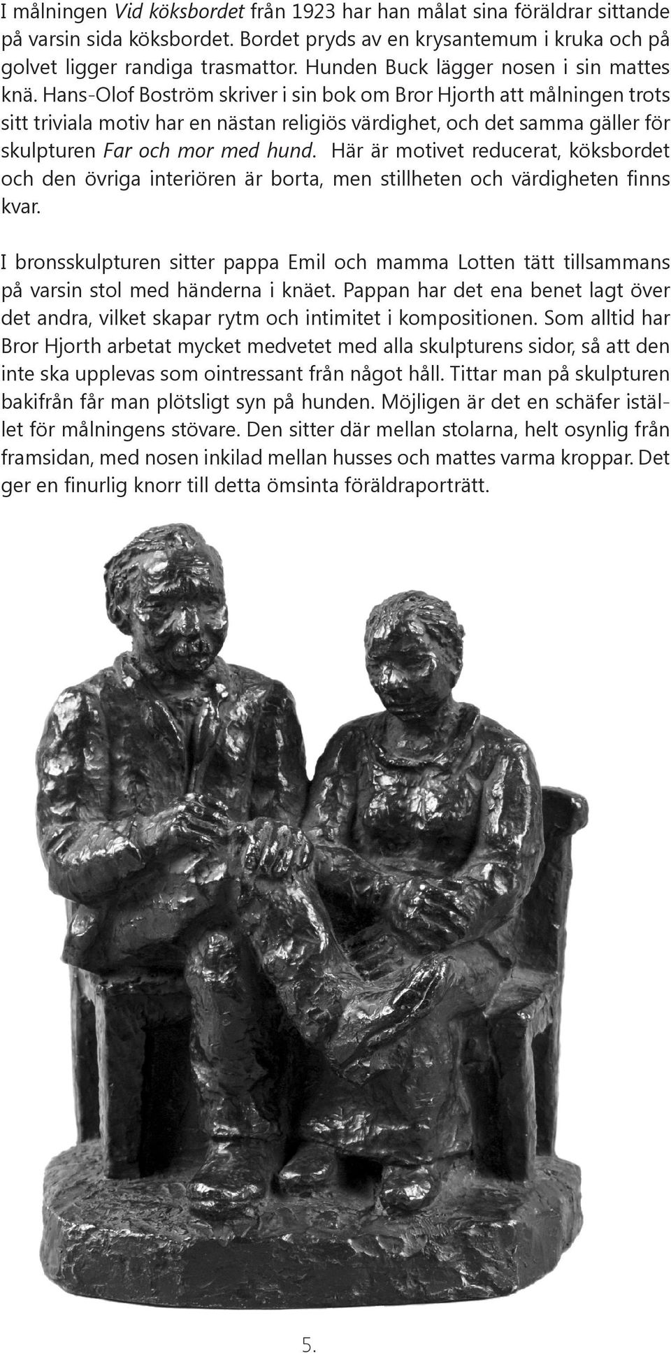 Hans-Olof Boström skriver i sin bok om Bror Hjorth att målningen trots sitt triviala motiv har en nästan religiös värdighet, och det samma gäller för skulpturen Far och mor med hund.